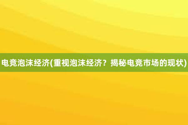 电竞泡沫经济(重视泡沫经济？揭秘电竞市场的现状)