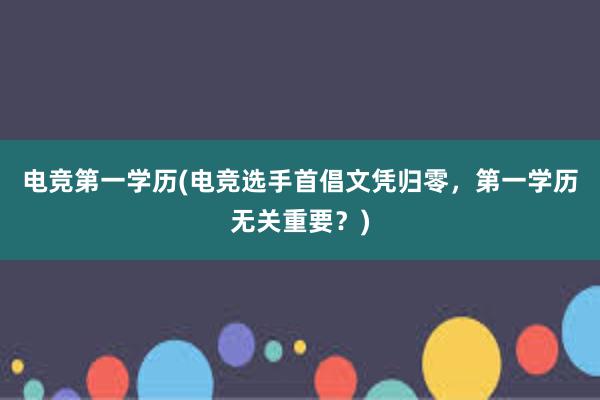 电竞第一学历(电竞选手首倡文凭归零，第一学历无关重要？)