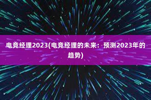 电竞经理2023(电竞经理的未来：预测2023年的趋势)