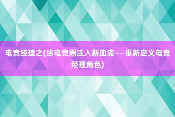 电竞经理之(给电竞圈注入新血液——重新定义电竞经理角色)