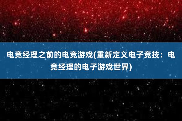 电竞经理之前的电竞游戏(重新定义电子竞技：电竞经理的电子游戏世界)