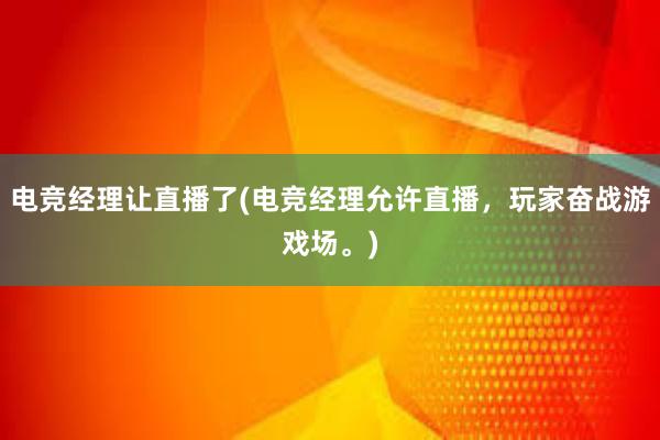 电竞经理让直播了(电竞经理允许直播，玩家奋战游戏场。)