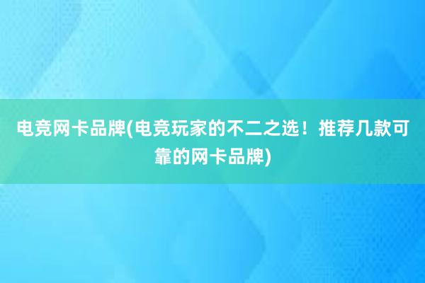 电竞网卡品牌(电竞玩家的不二之选！推荐几款可靠的网卡品牌)