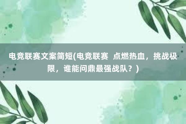 电竞联赛文案简短(电竞联赛  点燃热血，挑战极限，谁能问鼎最强战队？)