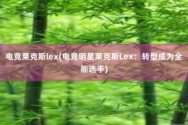 电竞莱克斯lex(电竞明星莱克斯Lex：转型成为全能选手)