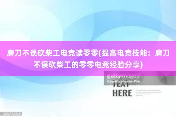 磨刀不误砍柴工电竞读零零(提高电竞技能：磨刀不误砍柴工的零零电竞经验分享)