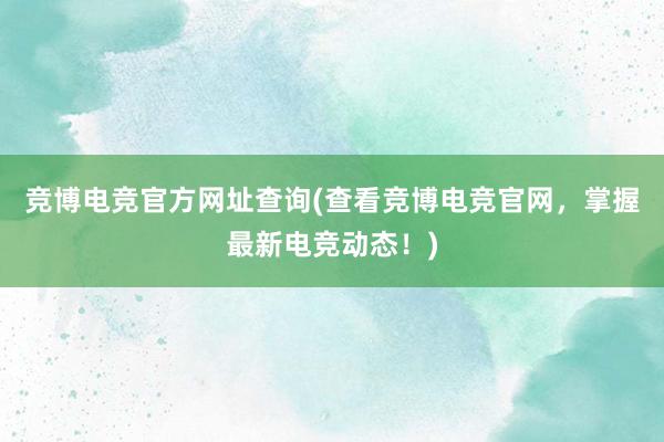 竞博电竞官方网址查询(查看竞博电竞官网，掌握最新电竞动态！)