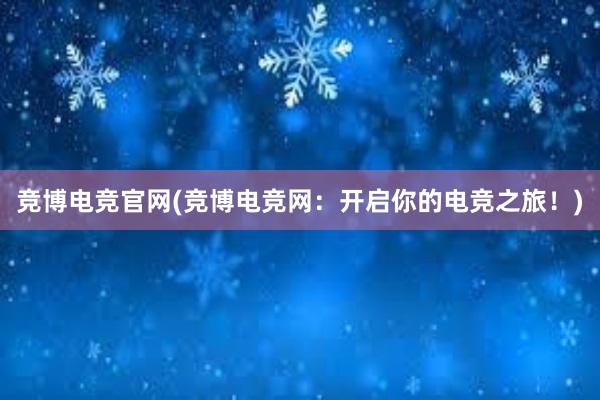 竞博电竞官网(竞博电竞网：开启你的电竞之旅！)