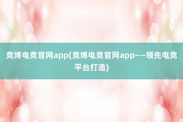 竞博电竞官网app(竞博电竞官网app——领先电竞平台打造)