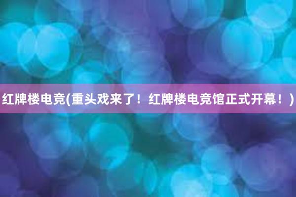 红牌楼电竞(重头戏来了！红牌楼电竞馆正式开幕！)