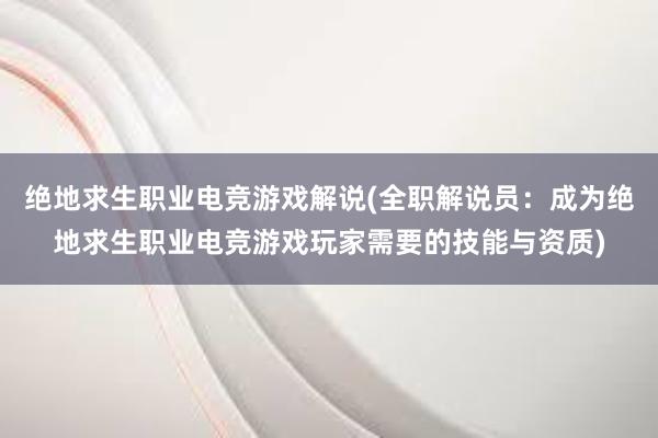 绝地求生职业电竞游戏解说(全职解说员：成为绝地求生职业电竞游戏玩家需要的技能与资质)