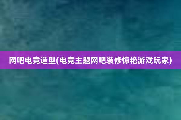 网吧电竞造型(电竞主题网吧装修惊艳游戏玩家)