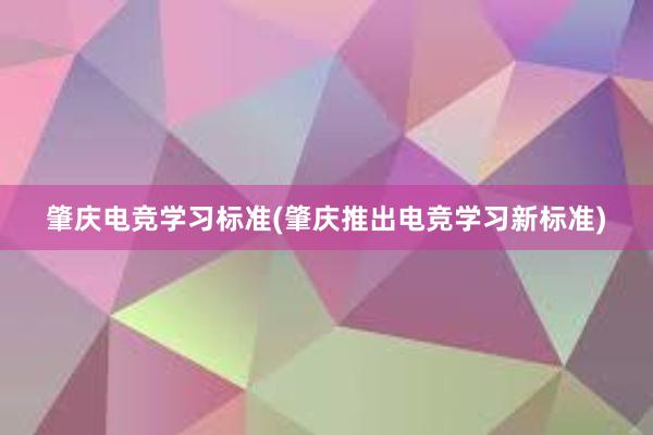 肇庆电竞学习标准(肇庆推出电竞学习新标准)