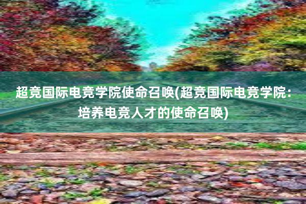 超竞国际电竞学院使命召唤(超竞国际电竞学院：培养电竞人才的使命召唤)