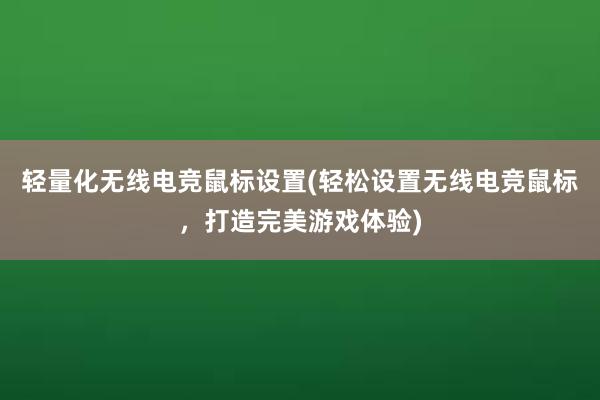 轻量化无线电竞鼠标设置(轻松设置无线电竞鼠标，打造完美游戏体验)