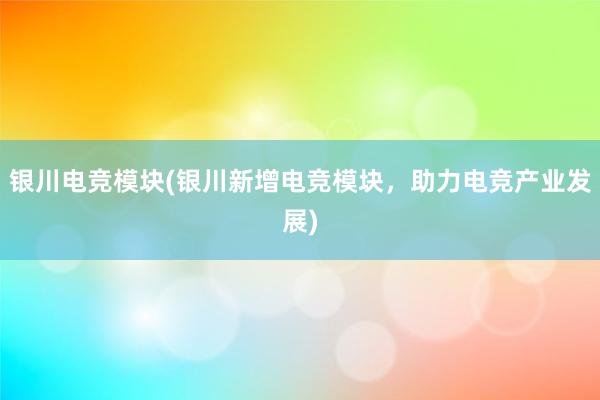 银川电竞模块(银川新增电竞模块，助力电竞产业发展)