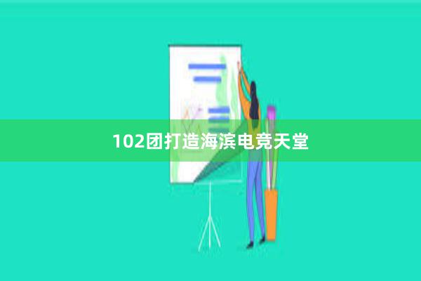 102团打造海滨电竞天堂