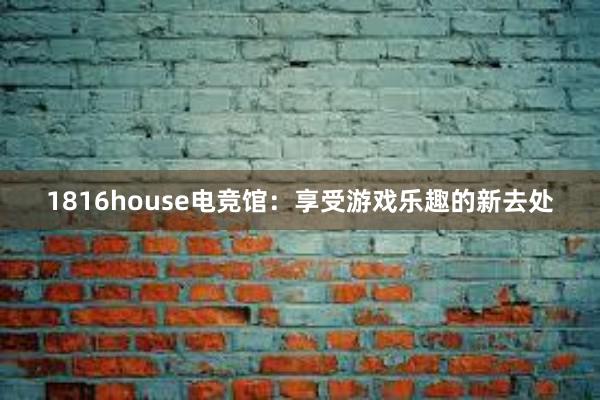 1816house电竞馆：享受游戏乐趣的新去处