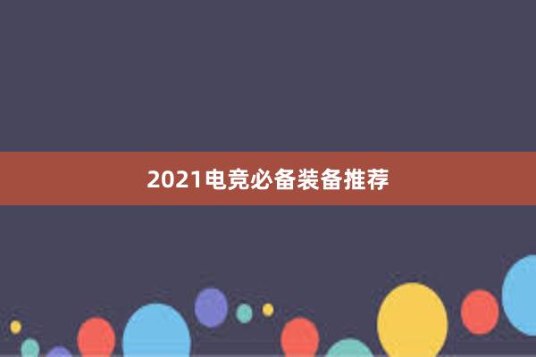 2021电竞必备装备推荐