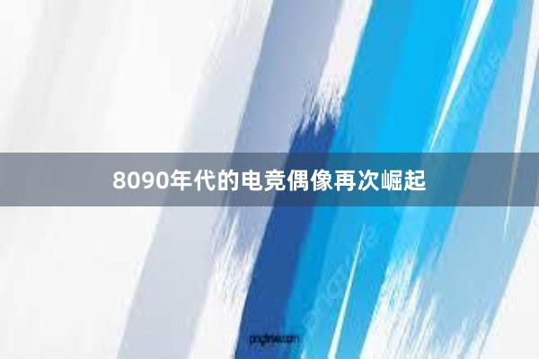 8090年代的电竞偶像再次崛起