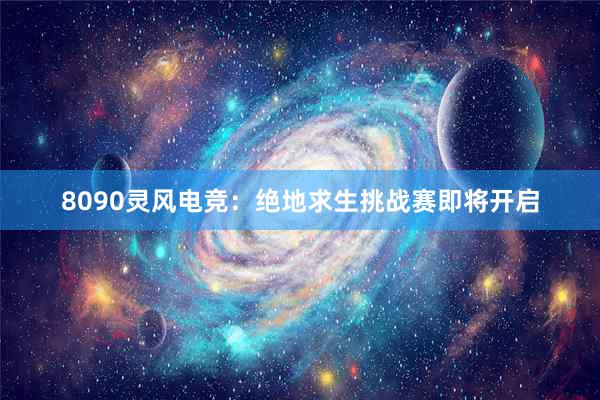 8090灵风电竞：绝地求生挑战赛即将开启