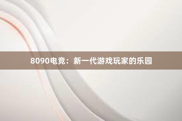 8090电竞：新一代游戏玩家的乐园