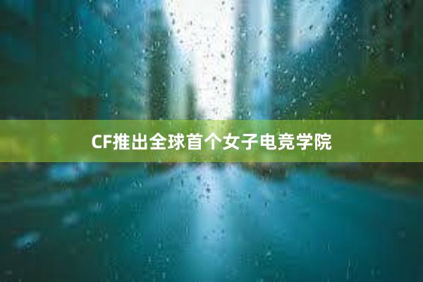 CF推出全球首个女子电竞学院