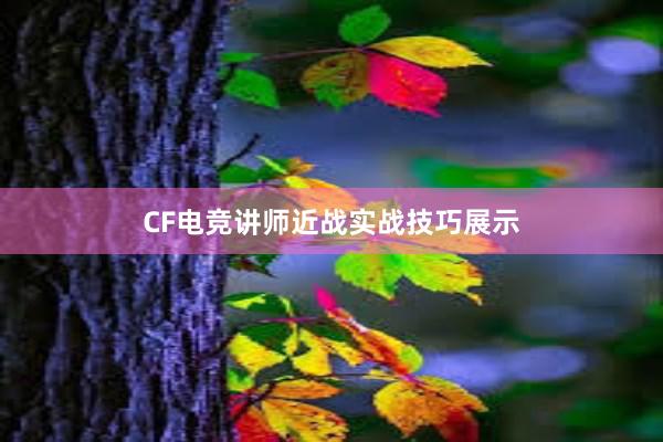 CF电竞讲师近战实战技巧展示