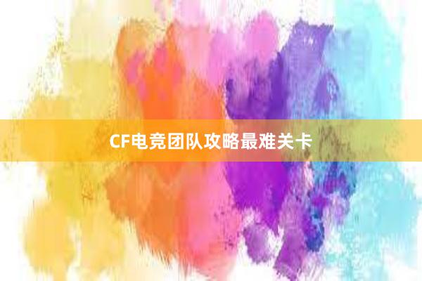 CF电竞团队攻略最难关卡