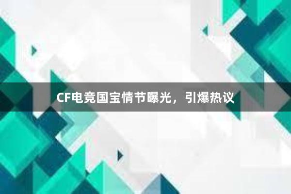 CF电竞国宝情节曝光，引爆热议