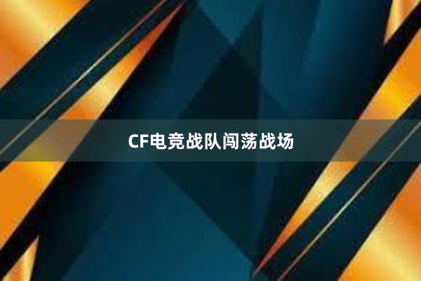 CF电竞战队闯荡战场