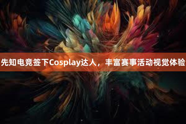 先知电竞签下Cosplay达人，丰富赛事活动视觉体验