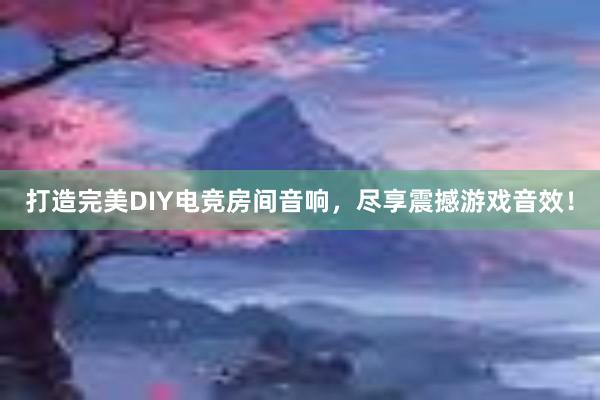 打造完美DIY电竞房间音响，尽享震撼游戏音效！