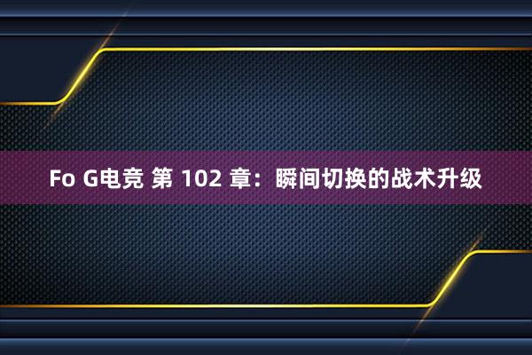 Fo G电竞 第 102 章：瞬间切换的战术升级