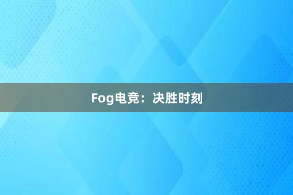 Fog电竞：决胜时刻