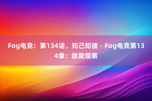 Fog电竞：第134话，知己知彼 - Fog电竞第134章：敌我观察