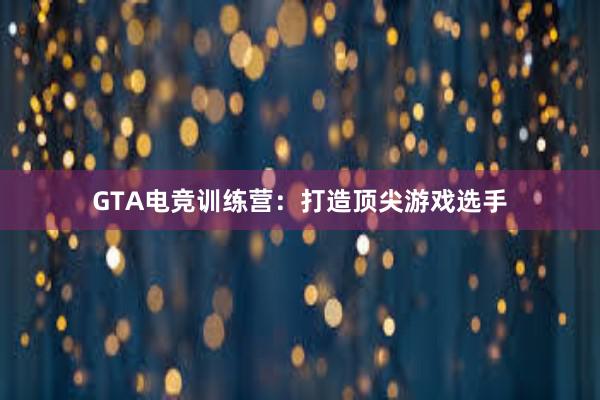 GTA电竞训练营：打造顶尖游戏选手