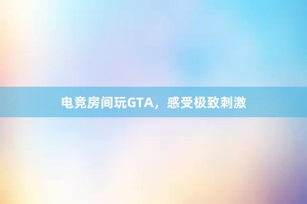 电竞房间玩GTA，感受极致刺激