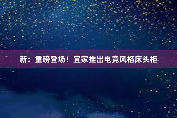 新：重磅登场！宜家推出电竞风格床头柜