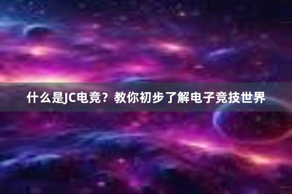 什么是JC电竞？教你初步了解电子竞技世界