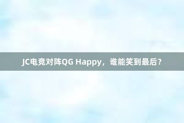 JC电竞对阵QG Happy，谁能笑到最后？