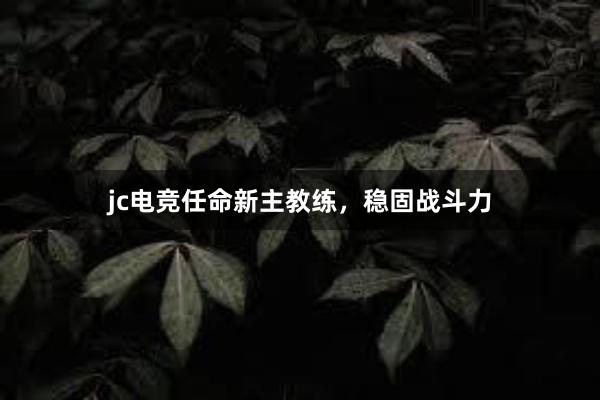 jc电竞任命新主教练，稳固战斗力