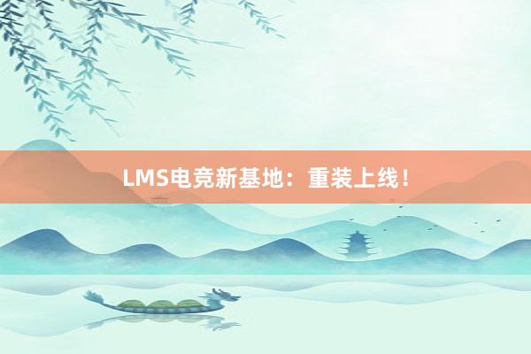 LMS电竞新基地：重装上线！