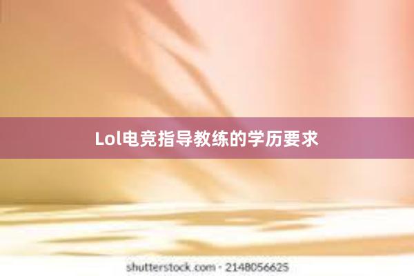 Lol电竞指导教练的学历要求