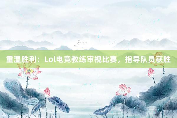 重温胜利：Lol电竞教练审视比赛，指导队员获胜