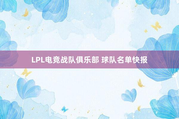 LPL电竞战队俱乐部 球队名单快报