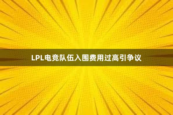 LPL电竞队伍入围费用过高引争议