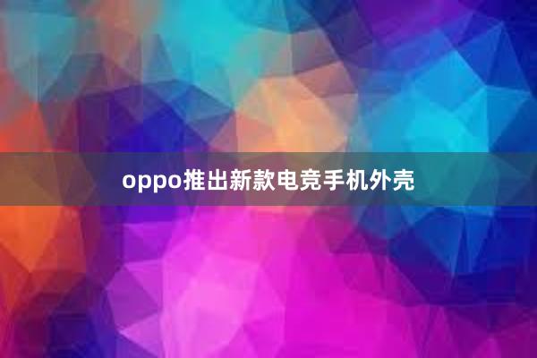 oppo推出新款电竞手机外壳