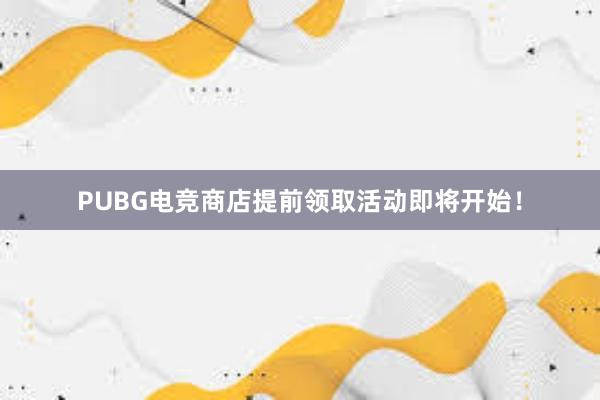 PUBG电竞商店提前领取活动即将开始！