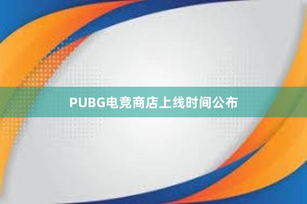 PUBG电竞商店上线时间公布